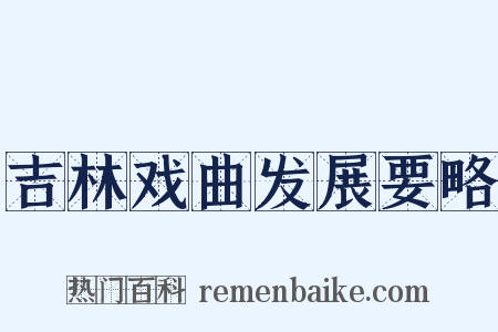 吉林戏曲发展要略是什么意思的图片